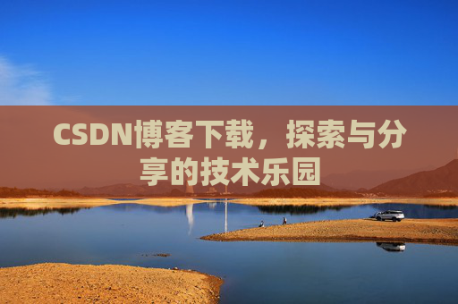 CSDN博客下载,探索与分享的技术乐园 CSDN博客下载,探索与分享的技术乐园